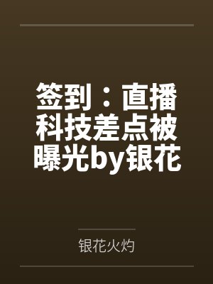 签到：直播科技差点被曝光by银花火灼