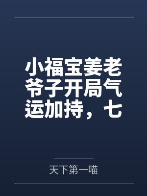 小福宝姜老爷子开局气运加持，七个哥哥团宠小奶包又软又萌