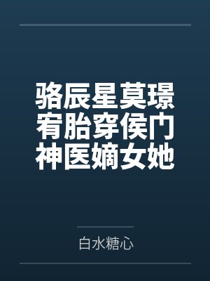 骆辰星莫璟宥胎穿侯门神医嫡女她福星满照