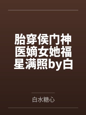 胎穿侯门神医嫡女她福星满照by白水糖心