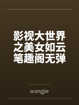影视大世界之美女如云笔趣阁无弹窗