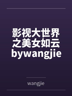 影视大世界之美女如云bywangjie笔趣阁无弹窗