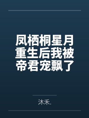 凤栖桐星月重生后我被帝君宠飘了