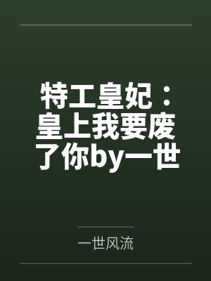 特工皇妃：皇上我要废了你by一世风流笔趣阁无弹窗