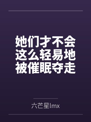 她们才不会这么轻易地被催眠夺走！by六芒星lmx