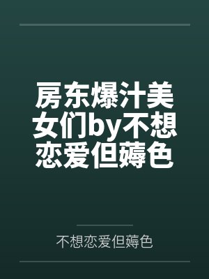 房东爆汁美女们by不想恋爱但薅色