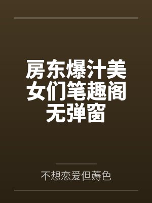 房东爆汁美女们笔趣阁无弹窗