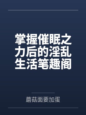 掌握催眠之力后的淫乱生活笔趣阁无弹窗
