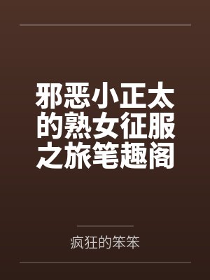 邪恶小正太的熟女征服之旅笔趣阁无弹窗