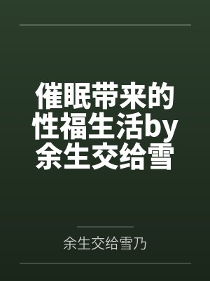 催眠带来的性福生活by余生交给雪乃