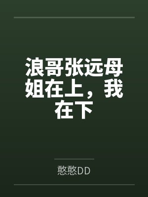 浪哥张远母姐在上，我在下