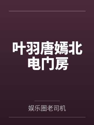 叶羽唐嫣北电门房