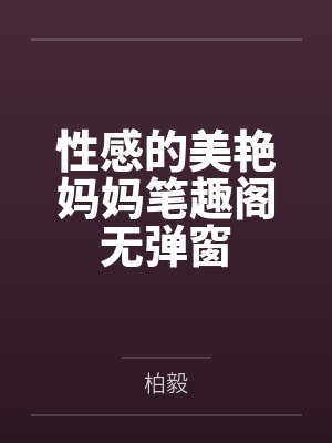 性感的美艳妈妈笔趣阁无弹窗