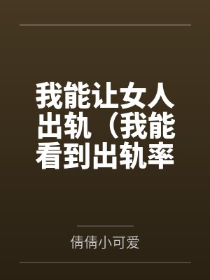 我能让女人出轨（我能看到出轨率）笔趣阁无弹窗