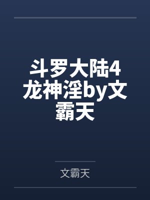 斗罗大陆4龙神淫by文霸天