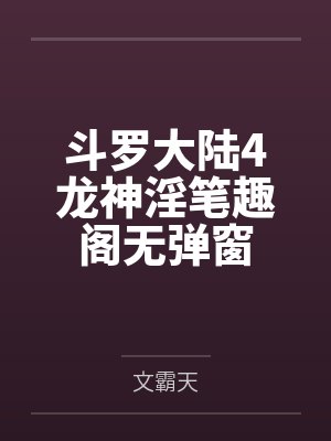 斗罗大陆4龙神淫笔趣阁无弹窗