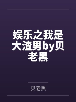 娱乐之我是大渣男by贝老黑