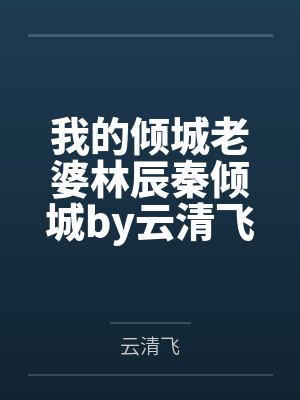 我的倾城老婆林辰秦倾城by云清飞笔趣阁无弹窗