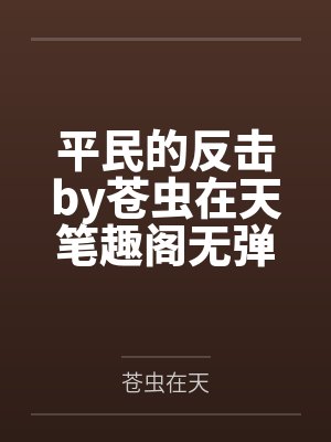 平民的反击by苍虫在天笔趣阁无弹窗