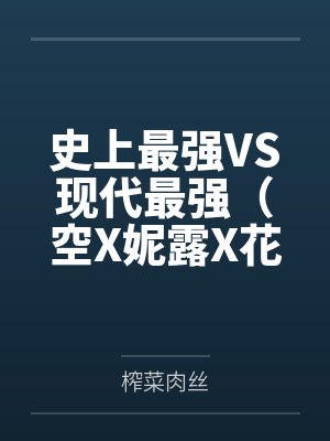 史上最强VS现代最强（空X妮露X花神X纳西妲）笔趣阁无弹窗