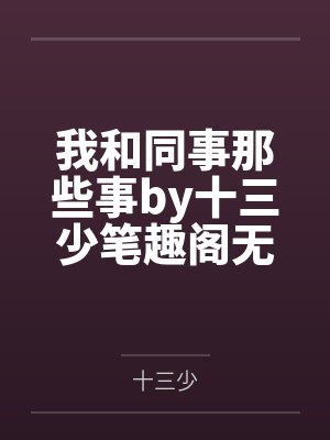 我和同事那些事by十三少笔趣阁无弹窗