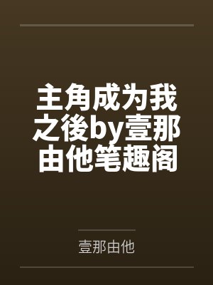 主角成为我之後by壹那由他笔趣阁无弹窗