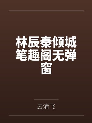 林辰秦倾城笔趣阁无弹窗