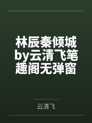 林辰秦倾城by云清飞笔趣阁无弹窗