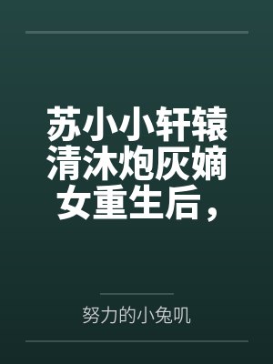 苏小小轩辕清沐炮灰嫡女重生后，她被全皇室团宠