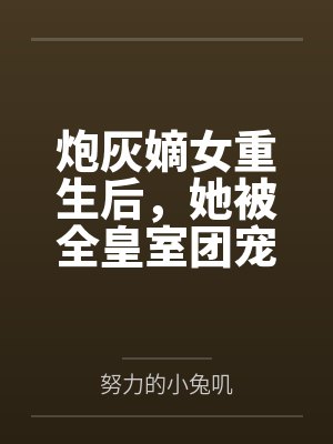 炮灰嫡女重生后，她被全皇室团宠by努力的小兔叽