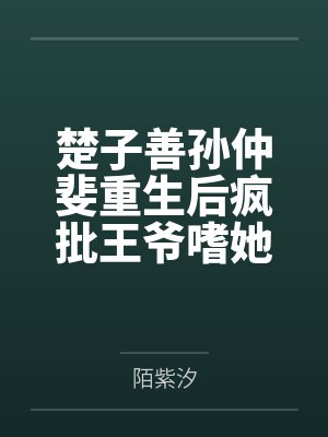 楚子善孙仲斐重生后疯批王爷嗜她如命