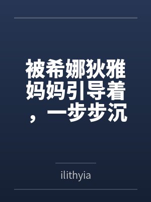 被希娜狄雅妈妈引导着,一步步沉沦的白鹿游云笔趣阁无弹窗 被希娜狄雅妈妈引导着,一步步沉沦的白鹿游云笔趣阁无弹窗