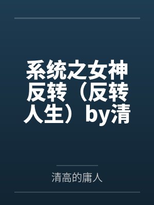 系统之女神反转（反转人生）by清高的庸人笔趣阁无弹窗