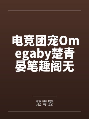 电竞团宠Omegaby楚青晏笔趣阁无弹窗