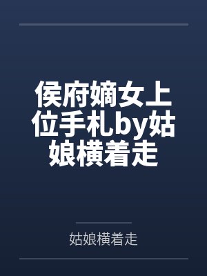 侯府嫡女上位手札by姑娘横着走