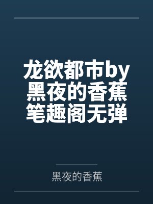 龙欲都市by黑夜的香蕉笔趣阁无弹窗
