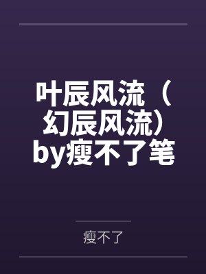 叶辰风流（幻辰风流）by瘦不了笔趣阁无弹窗