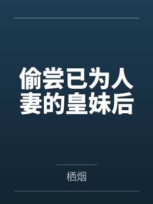 偷尝已为人妻的皇妹后 偷尝已为人妻的皇妹后