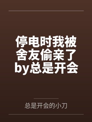 停电时我被舍友偷亲了by总是开会的小刀笔趣阁无弹窗