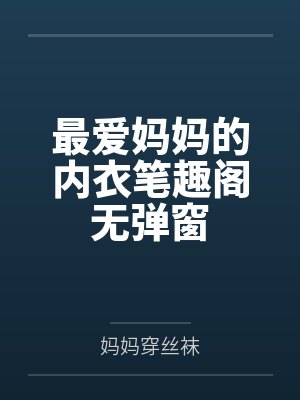 最爱妈妈的内衣笔趣阁无弹窗