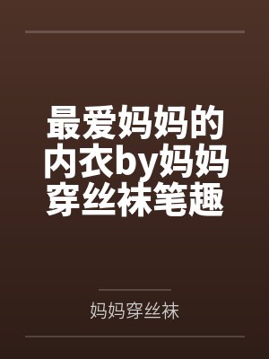 最爱妈妈的内衣by妈妈穿丝袜笔趣阁无弹窗