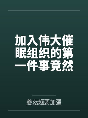 加入伟大催眠组织的第一件事竟然是继承好兄弟家的绝色母女花催眠遗产？by蘑菇麺要加蛋笔趣阁无弹窗