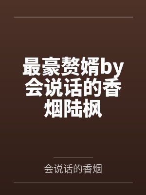 最豪赘婿by会说话的香烟陆枫 最豪赘婿by会说话的香烟陆枫