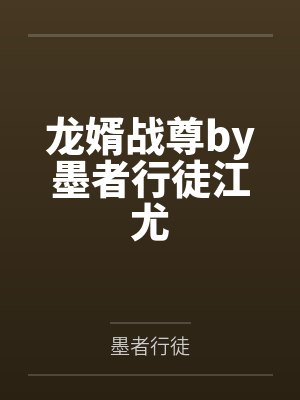 龙婿战尊by墨者行徒江尤 龙婿战尊by墨者行徒江尤