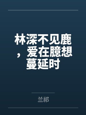 林深不见鹿,爱在臆想蔓延时 林深不见鹿,爱在臆想蔓延时