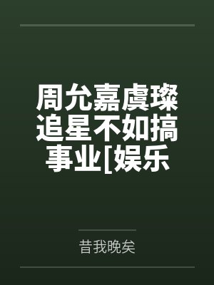 周允嘉虞璨追星不如搞事业[娱乐圈]