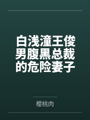 白浅潼王俊男腹黑总裁的危险妻子