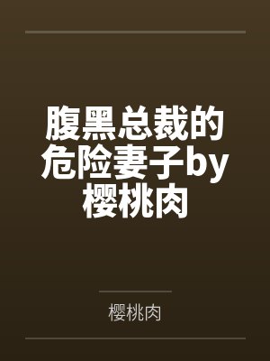 腹黑总裁的危险妻子by樱桃肉