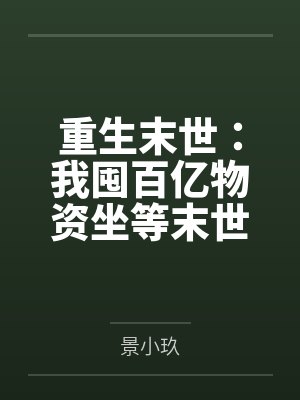 重生末世:我囤百亿物资坐等末世 重生末世:我囤百亿物资坐等末世