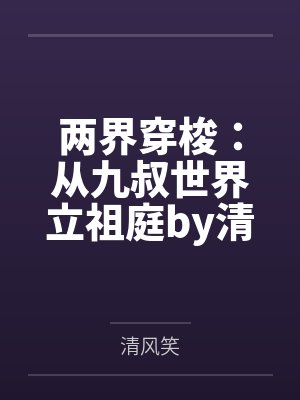 两界穿梭：从九叔世界立祖庭by清风笑